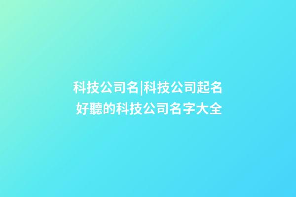 科技公司名|科技公司起名 好聽的科技公司名字大全-第1張-公司起名-玄機派